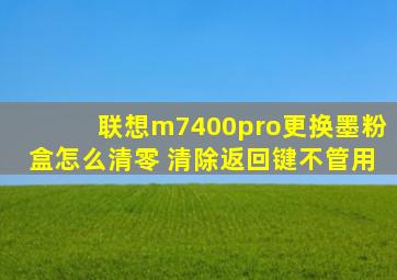 联想m7400pro更换墨粉盒怎么清零 清除返回键不管用